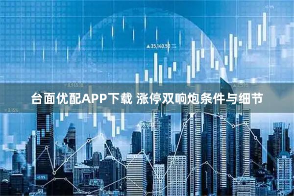 台面优配APP下载 涨停双响炮条件与细节