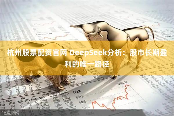 杭州股票配资官网 DeepSeek分析：股市长期盈利的唯一路径