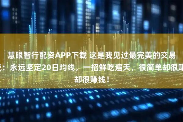 慧眼智行配资APP下载 这是我见过最完美的交易系统：永远坚定20日均线，一招鲜吃遍天，很简单却很赚钱！