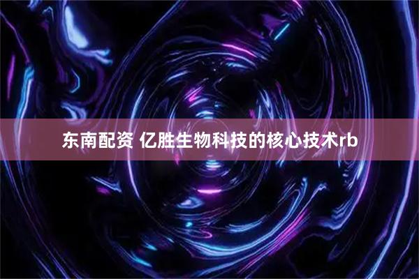 东南配资 亿胜生物科技的核心技术rb