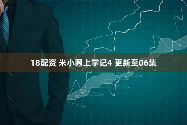 18配资 米小圈上学记4 更新至06集
